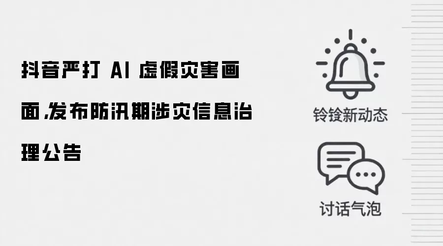 抖音严打 AI 虚假灾害画面,发布防汛期涉灾信息治理公告