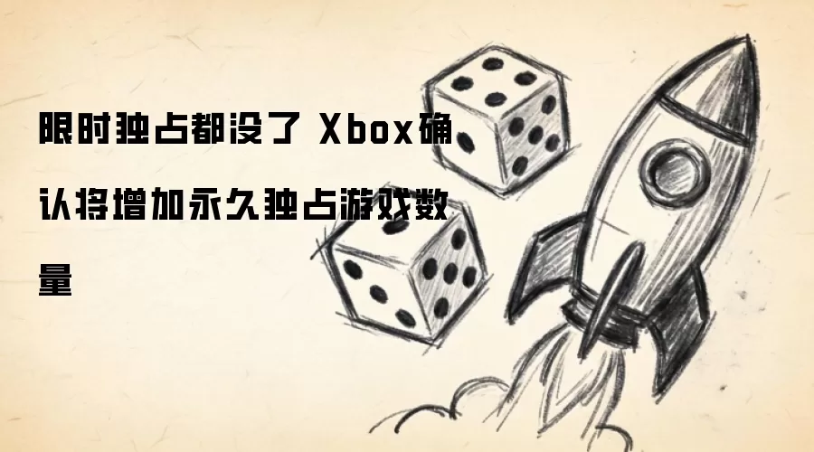 限时独占都没了 Xbox确认将增加永久独占游戏数量
