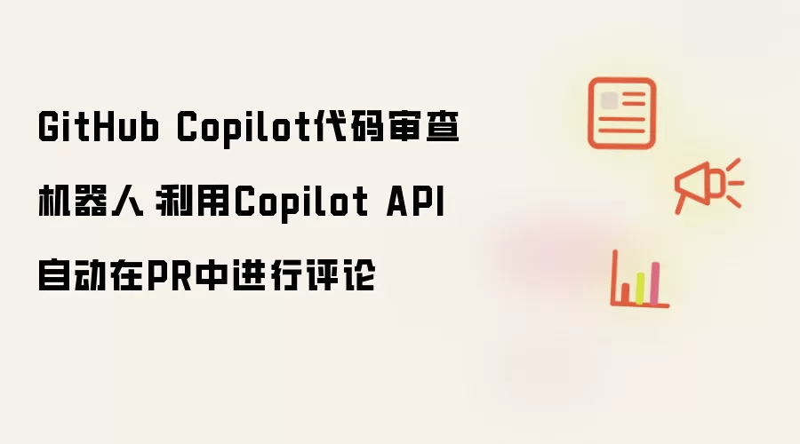 GitHub Copilot代码审查机器人:利用Copilot API自动在PR中进行评论