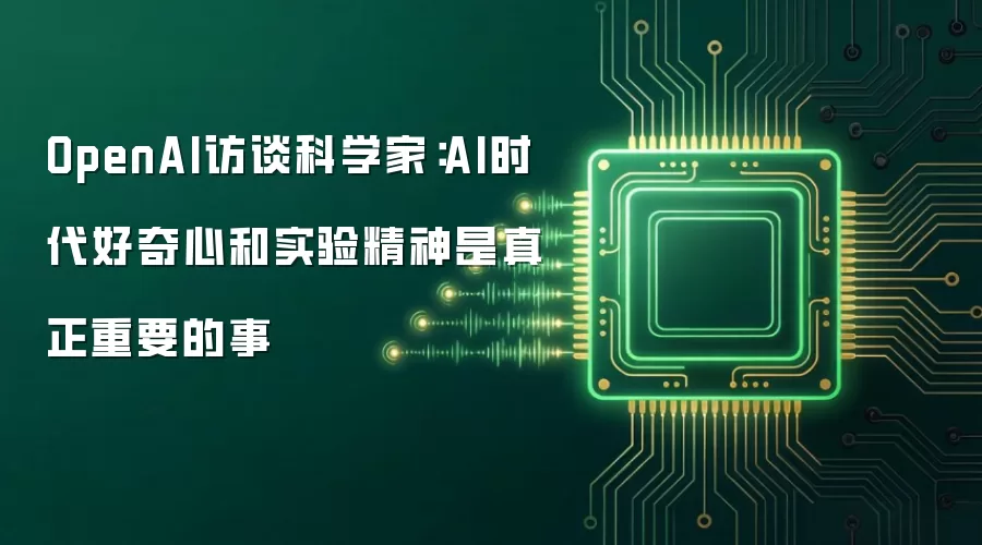 OpenAI访谈科学家:AI时代好奇心和实验精神是真正重要的事