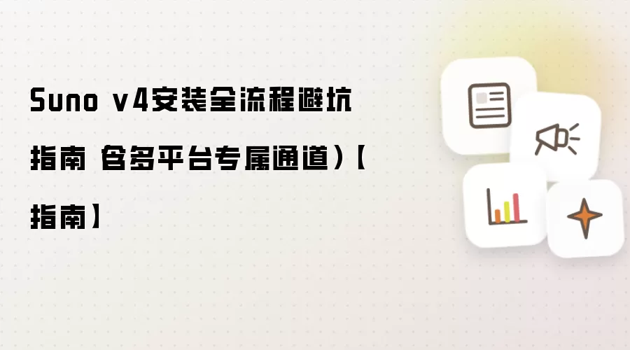 Suno v4安装全流程避坑指南(含多平台专属通道)【指南】