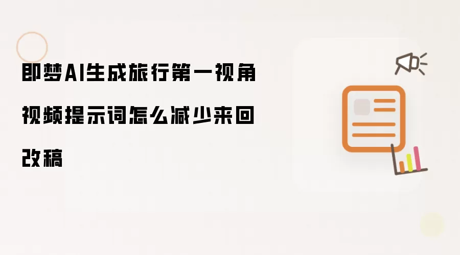 即梦AI生成旅行第一视角视频提示词怎么减少来回改稿