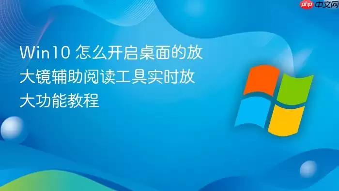 Win10 怎么开启桌面的放大镜辅助阅读工具实时放大功能教程