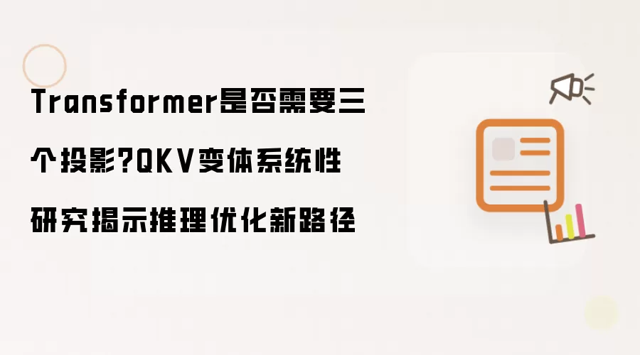 Transformer是否需要三个投影?QKV变体系统性研究揭示推理优化新路径