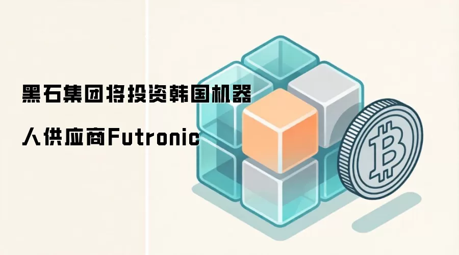 黑石集团投资韩国机器人供应商Futronic