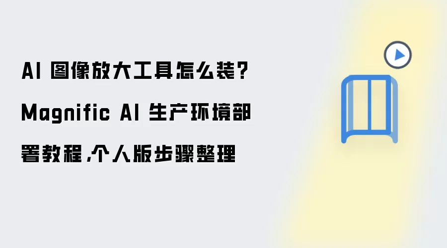 AI 图像放大工具怎么装?Magnific AI 生产环境部署教程,个人版步骤整理