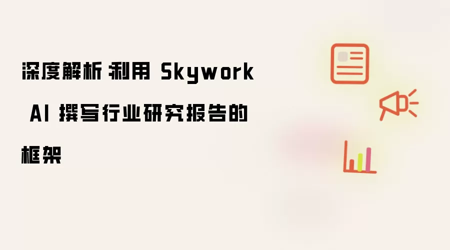 深度解析:利用 Skywork AI 撰写行业研究报告的框架