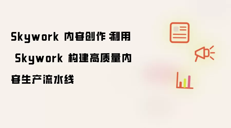 Skywork 内容创作:利用 Skywork 构建高质量内容生产流水线