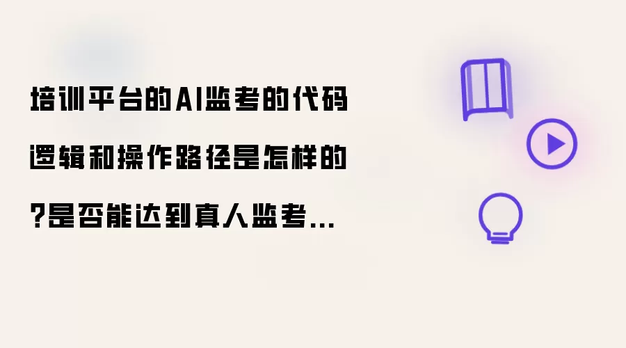 培训平台的AI监考的代码逻辑和操作路径是怎样的?是否能达到真人监考的效果