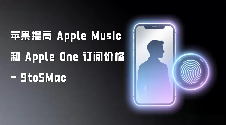 苹果提高 Apple Music 和 Apple One 订阅价格 - 9to5Mac