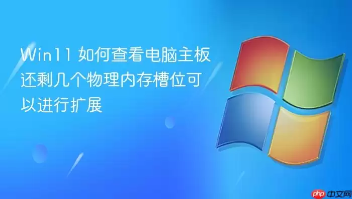 Win11 如何查看电脑主板还剩几个物理内存槽位可以进行扩展