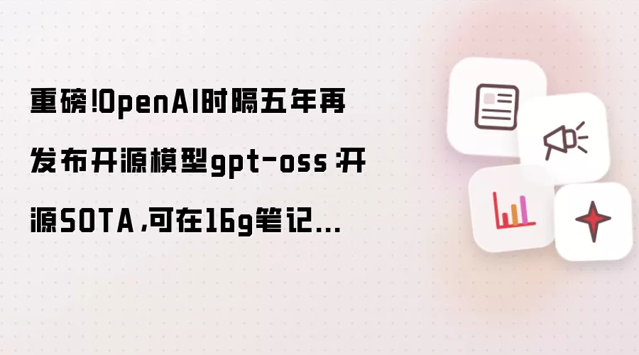 重磅!OpenAI时隔五年再发布开源模型gpt-oss:开源SOTA,可在16g笔记本运行