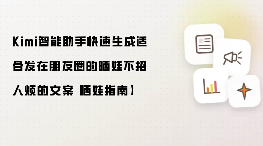 Kimi智能助手快速生成适合发在朋友圈的晒娃不招人烦的文案【晒娃指南】