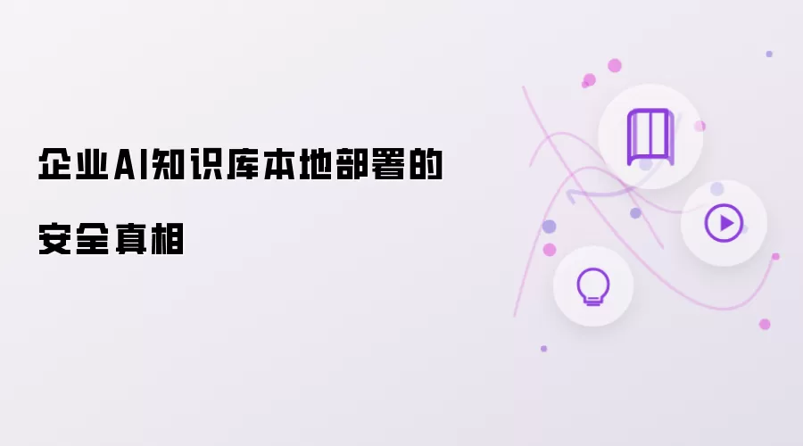 企业AI知识库本地部署的安全真相