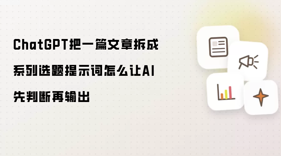 ChatGPT把一篇文章拆成系列选题提示词怎么让AI先判断再输出