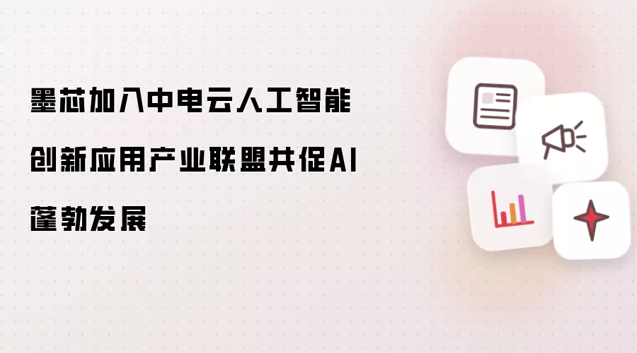 墨芯加入中电云人工智能创新应用产业联盟共促AI蓬勃发展