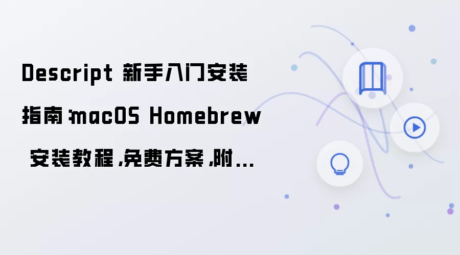 Descript 新手入门安装指南:macOS Homebrew 安装教程,免费方案,附配置参数和测试方法