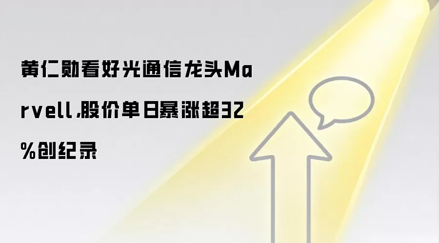 黄仁勋看好光通信龙头Marvell,股价单日暴涨超32%创纪录