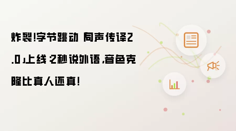 炸裂!字节跳动「同声传译2.0」上线:2秒说外语,音色克隆比真人还真!