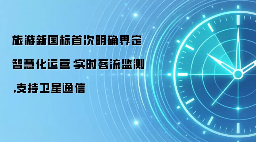 旅游新国标首次明确界定智慧化运营:实时客流监测,支持卫星通信