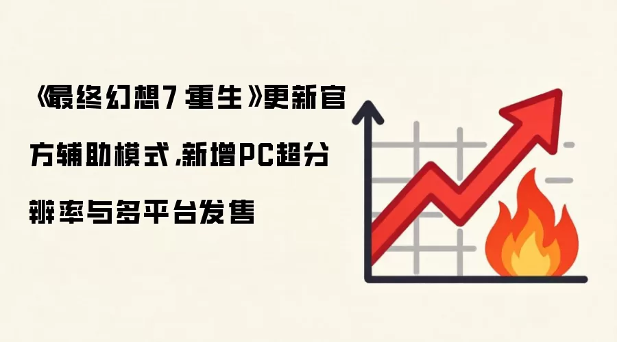 《最终幻想7:重生》更新官方辅助模式,新增PC超分辨率与多平台发售