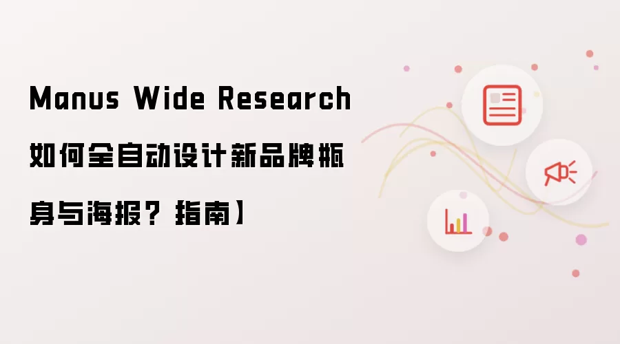Manus Wide Research如何全自动设计新品牌瓶身与海报?【指南】