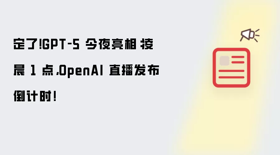 定了!GPT‑5 今夜亮相:凌晨 1 点,OpenAI 直播发布倒计时!