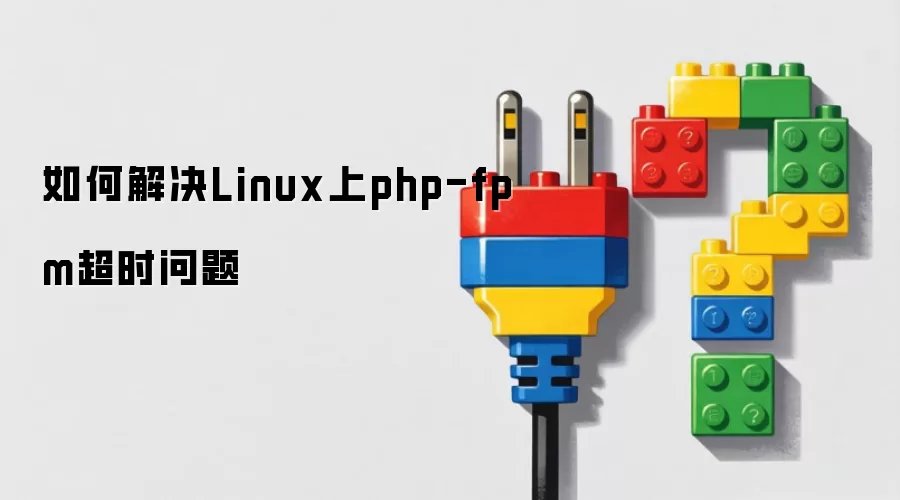 如何解决Linux上php-fpm超时问题