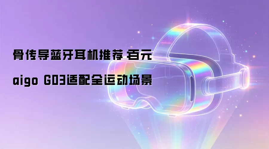 骨传导蓝牙耳机推荐:百元aigo G03适配全运动场景
