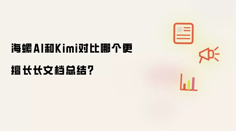 海螺AI和Kimi对比哪个更擅长长文档总结?