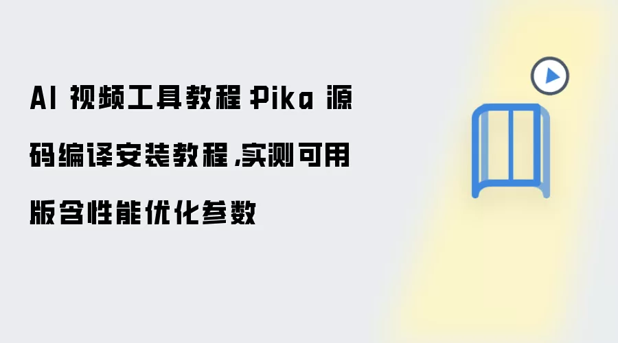 AI 视频工具教程:Pika 源码编译安装教程,实测可用版含性能优化参数