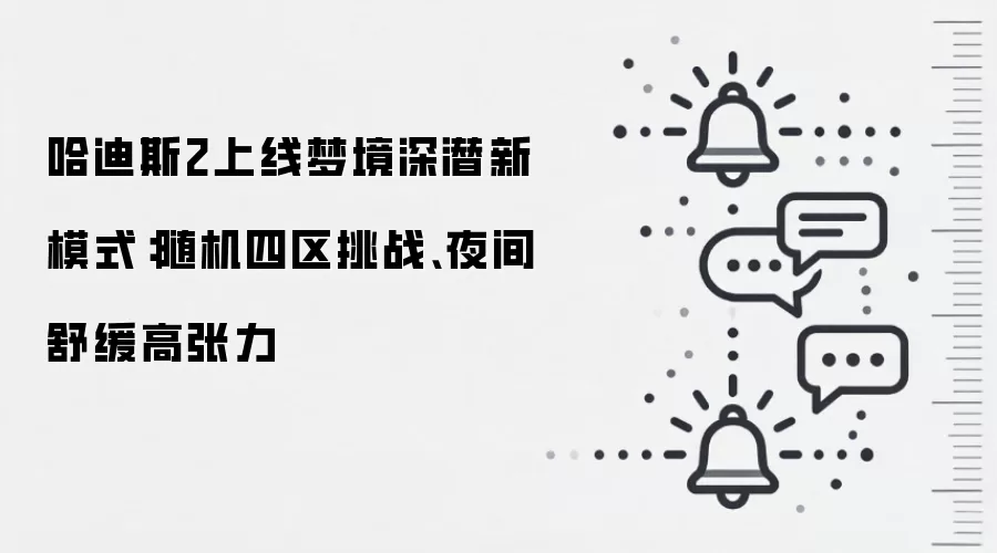 哈迪斯2上线梦境深潜新模式:随机四区挑战、夜间舒缓高张力