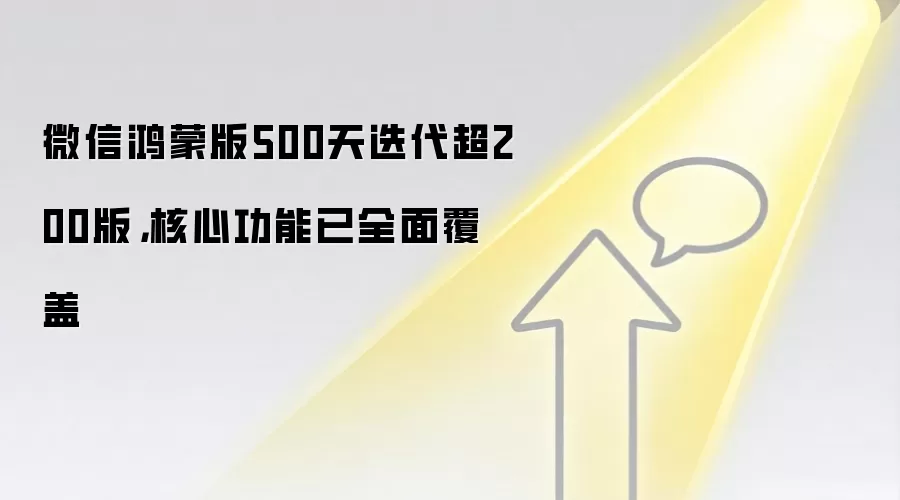 微信鸿蒙版500天迭代超200版,核心功能已全面覆盖