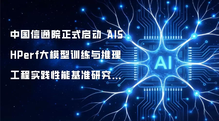 中国信通院正式启动“AISHPerf大模型训练与推理工程实践性能基准研究工作”