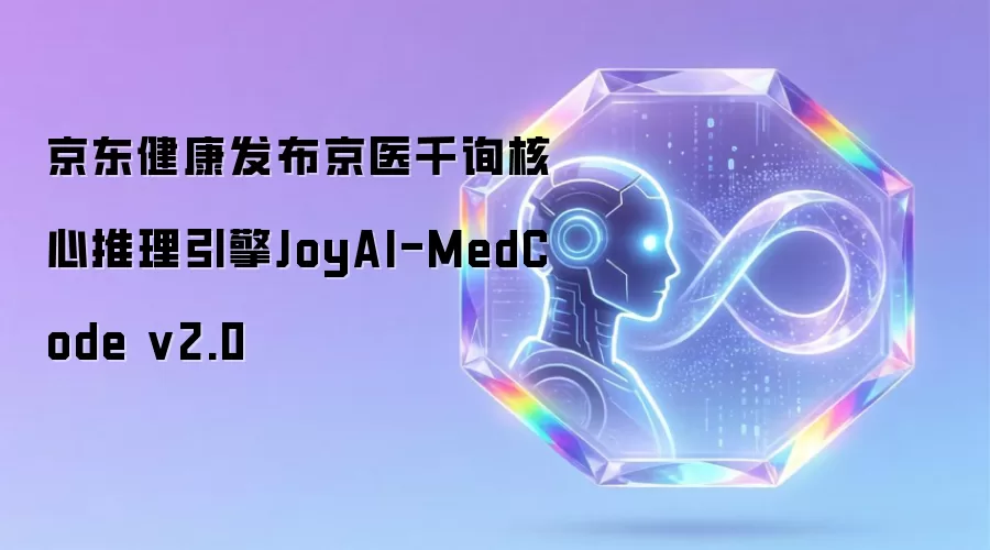 京东健康发布京医千询核心推理引擎JoyAI-MedCode v2.0
