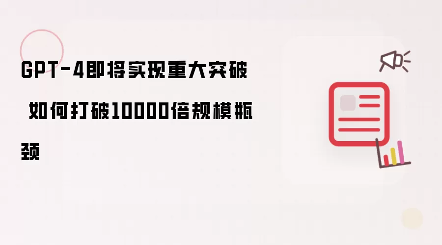 GPT-4即将实现重大突破 如何打破10000倍规模瓶颈