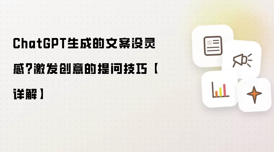 ChatGPT生成的文案没灵感?激发创意的提问技巧【详解】
