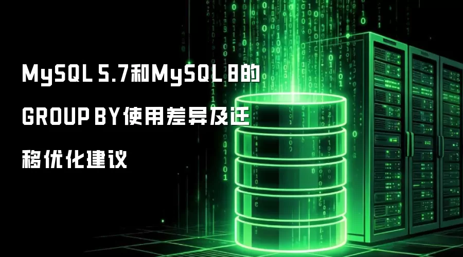 MySQL 5.7和MySQL 8的GROUP BY使用差异及迁移优化建议