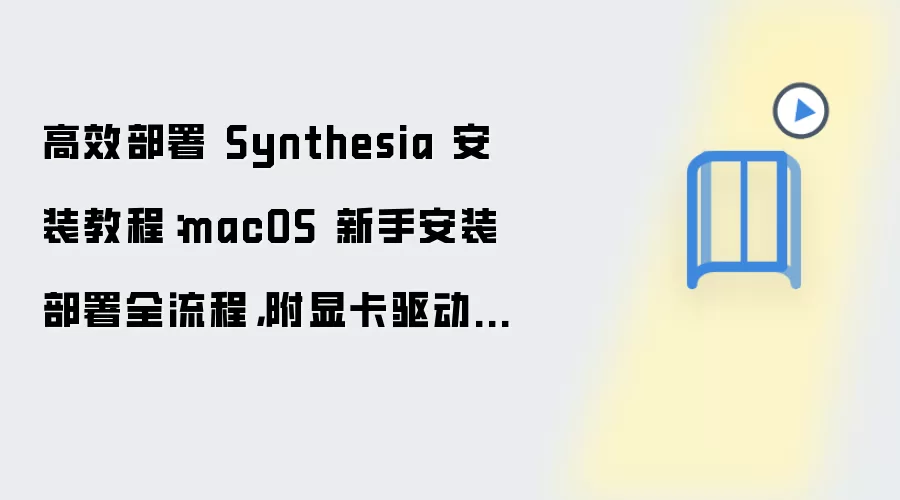 高效部署 Synthesia 安装教程:macOS 新手安装部署全流程,附显卡驱动检查方法