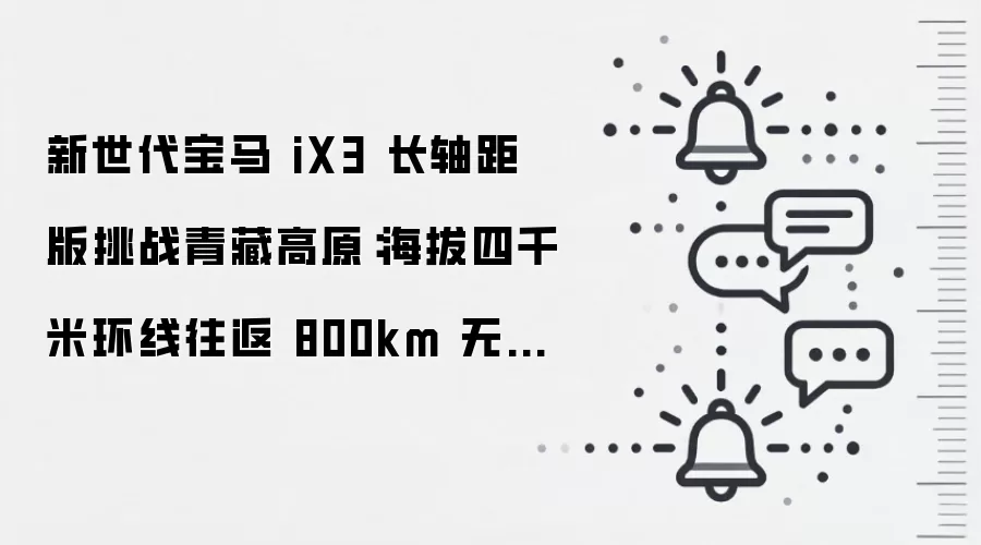 新世代宝马 iX3 长轴距版挑战青藏高原:海拔四千米环线往返 800km 无补能,百公里电耗 12.6 度