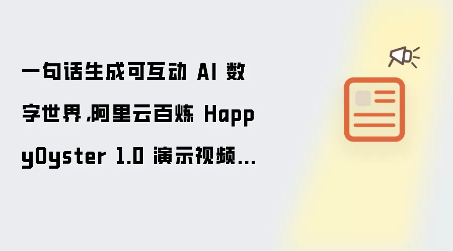 一句话生成可互动 AI 数字世界,阿里云百炼 HappyOyster 1.0 演示视频公布