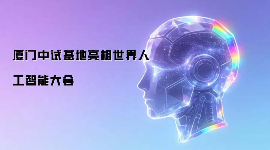 厦门中试基地亮相世界人工智能大会