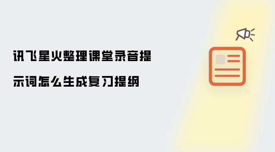 讯飞星火整理课堂录音提示词怎么生成复习提纲
