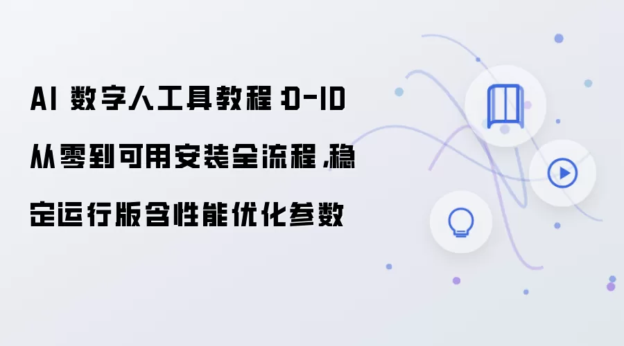 AI 数字人工具教程:D-ID 从零到可用安装全流程,稳定运行版含性能优化参数