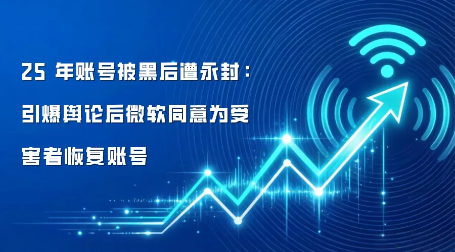 25 年账号被黑后遭永封:引爆舆论后微软同意为受害者恢复账号