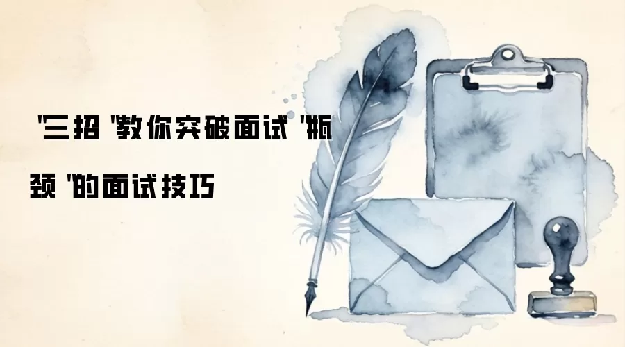 "三招"教你突破面试"瓶颈"的面试技巧