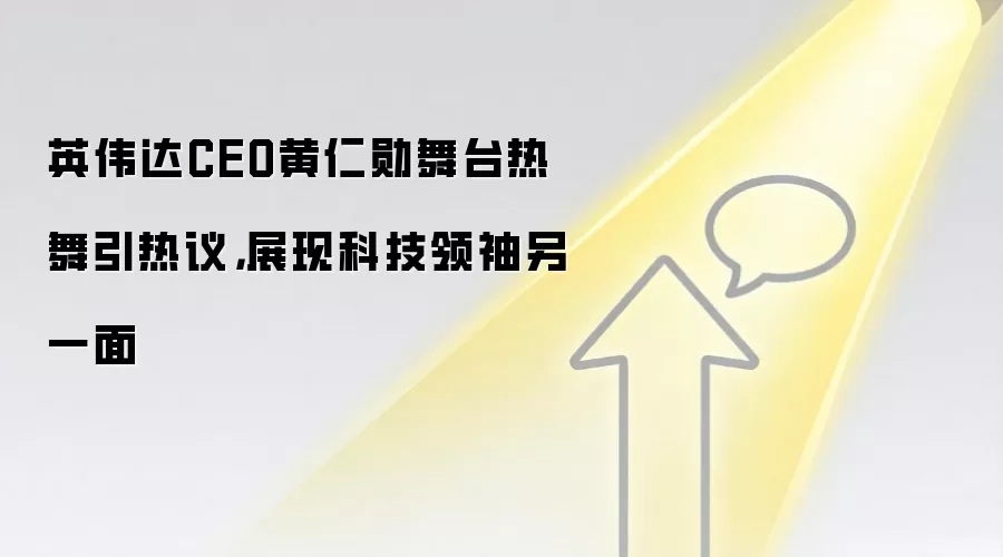 英伟达CEO黄仁勋舞台热舞引热议,展现科技领袖另一面