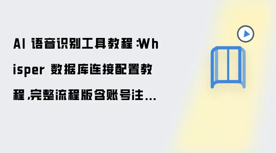 AI 语音识别工具教程:Whisper 数据库连接配置教程,完整流程版含账号注册与登录流程