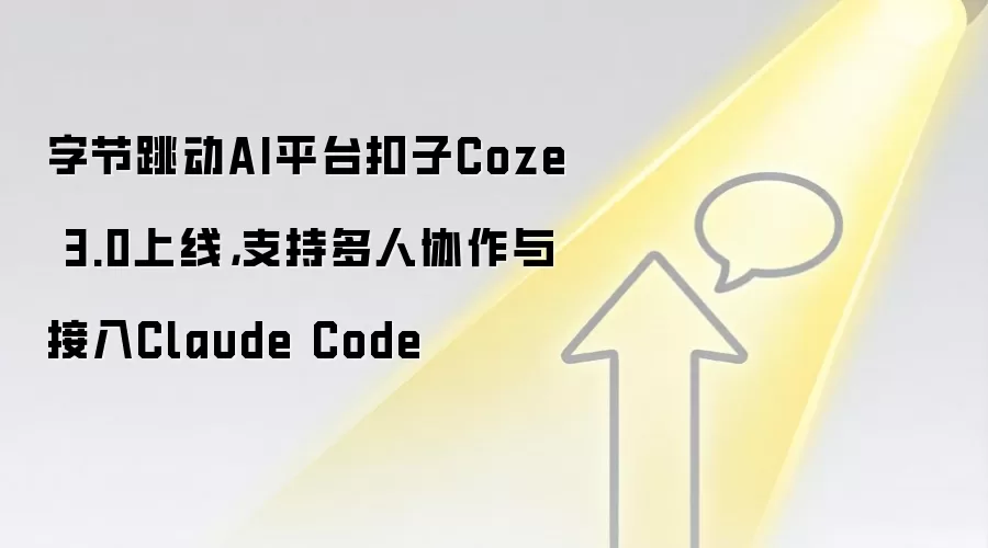 字节跳动AI平台扣子Coze 3.0上线,支持多人协作与接入Claude Code