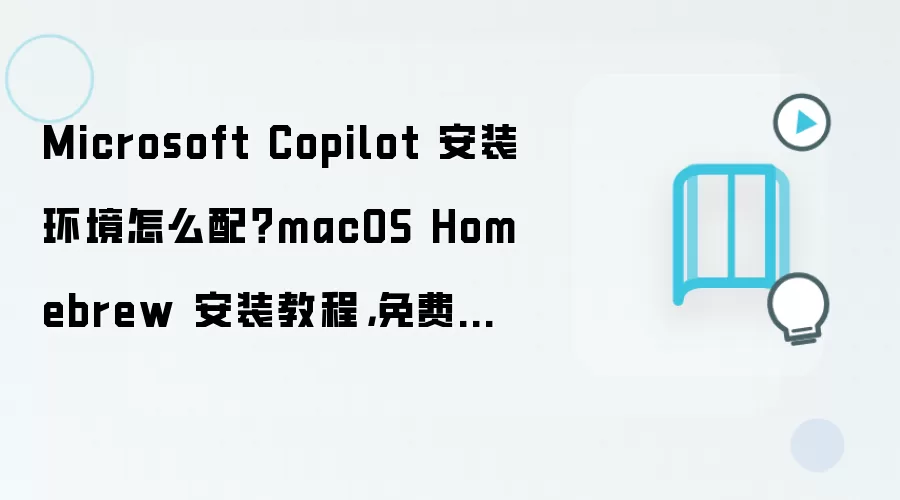 Microsoft Copilot 安装环境怎么配?macOS Homebrew 安装教程,免费方案检查清单